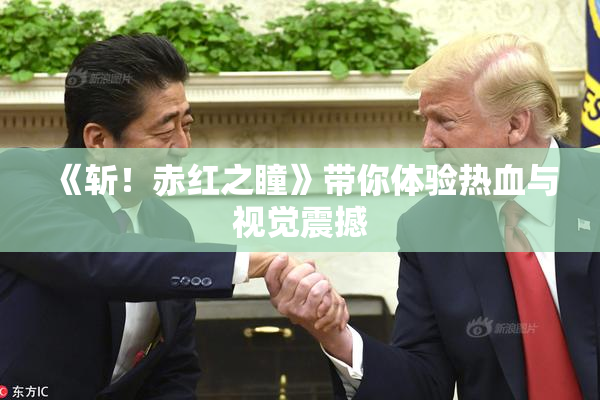 《斩！赤红之瞳》带你体验热血与视觉震撼
