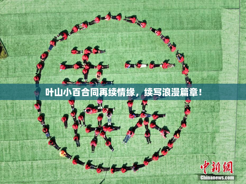 叶山小百合同再续情缘，续写浪漫篇章！