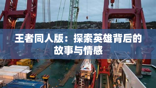 王者同人版：探索英雄背后的故事与情感