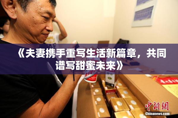 《夫妻携手重写生活新篇章，共同谱写甜蜜未来》