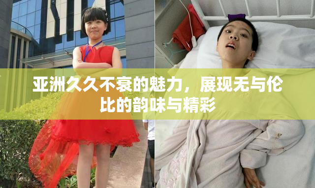 亚洲久久不衰的魅力，展现无与伦比的韵味与精彩