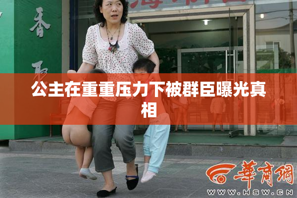 公主在重重压力下被群臣曝光真相