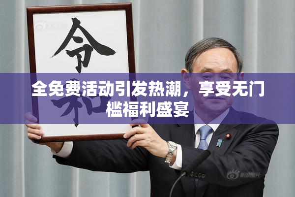 全免费活动引发热潮，享受无门槛福利盛宴