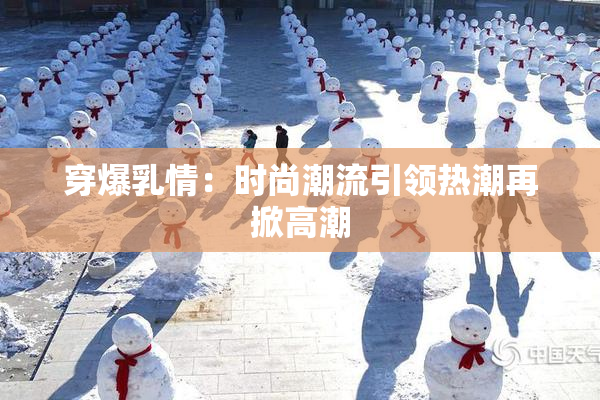 穿爆乳情：时尚潮流引领热潮再掀高潮