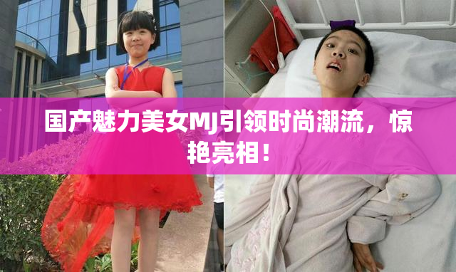 国产魅力美女MJ引领时尚潮流，惊艳亮相！