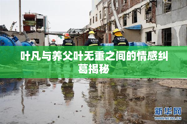 叶凡与养父叶无重之间的情感纠葛揭秘