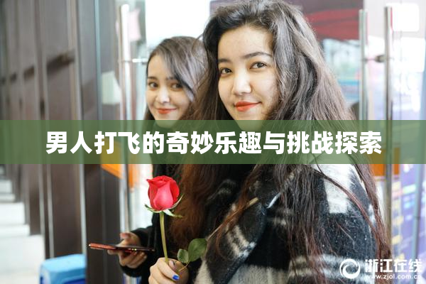 男人打飞的奇妙乐趣与挑战探索