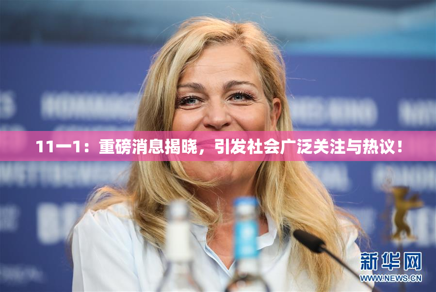 11一1：重磅消息揭晓，引发社会广泛关注与热议！