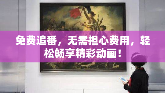 免费追番，无需担心费用，轻松畅享精彩动画！