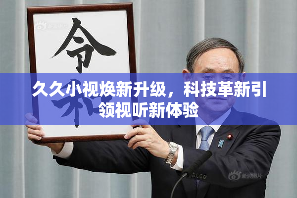 久久小视焕新升级，科技革新引领视听新体验