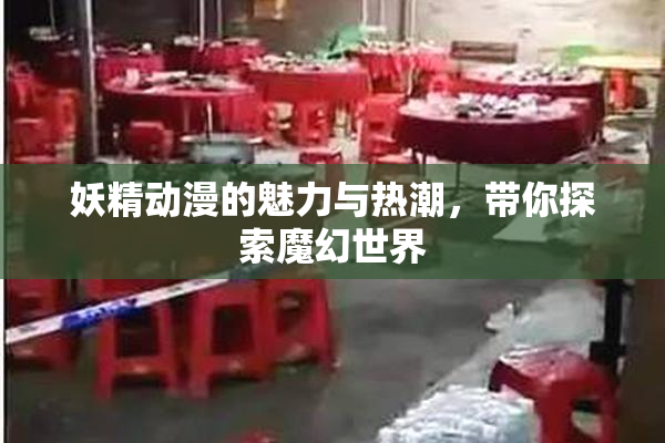 妖精动漫的魅力与热潮，带你探索魔幻世界