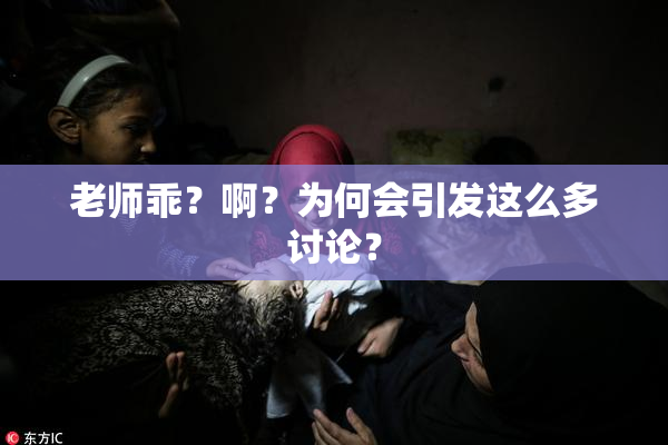 老师乖？啊？为何会引发这么多讨论？