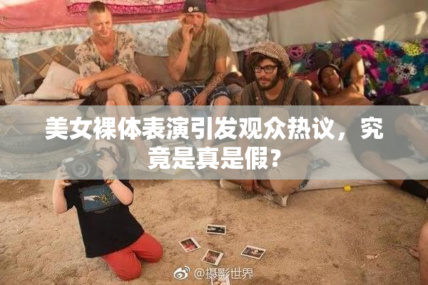 美女裸体表演引发观众热议，究竟是真是假？