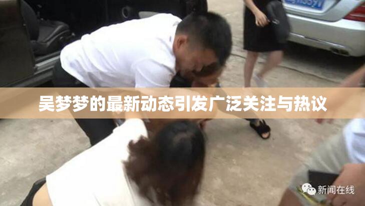 吴梦梦的最新动态引发广泛关注与热议