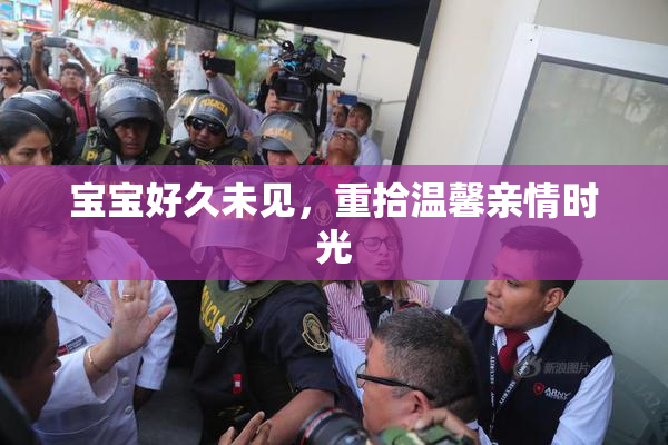 宝宝好久未见，重拾温馨亲情时光