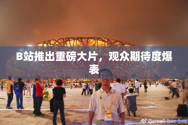 B站推出重磅大片，观众期待度爆表