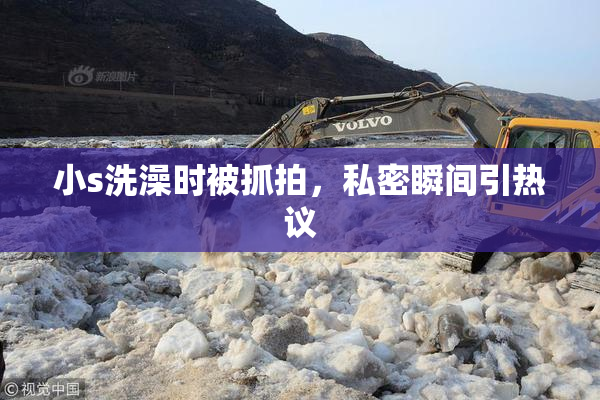 小s洗澡时被抓拍，私密瞬间引热议