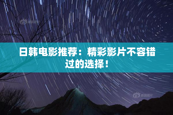 日韩电影推荐：精彩影片不容错过的选择！
