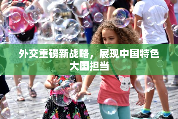 外交重磅新战略，展现中国特色大国担当