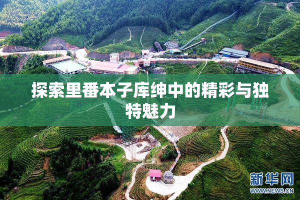 探索里番本子库绅中的精彩与独特魅力