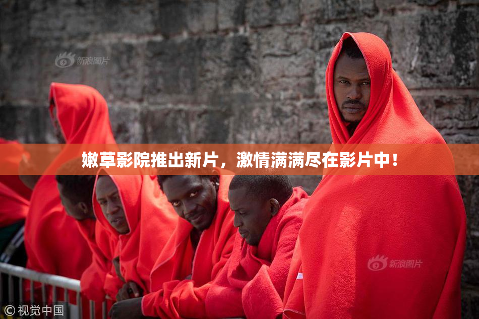 嫩草影院推出新片，激情满满尽在影片中！