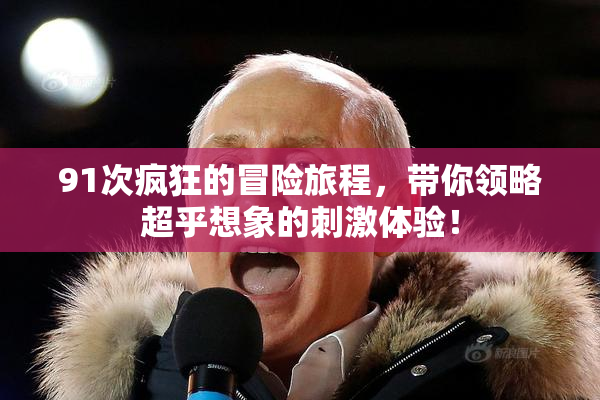 91次疯狂的冒险旅程，带你领略超乎想象的刺激体验！