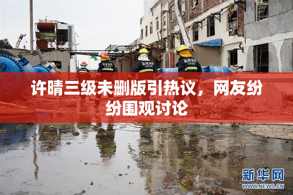 许晴三级未删版引热议，网友纷纷围观讨论