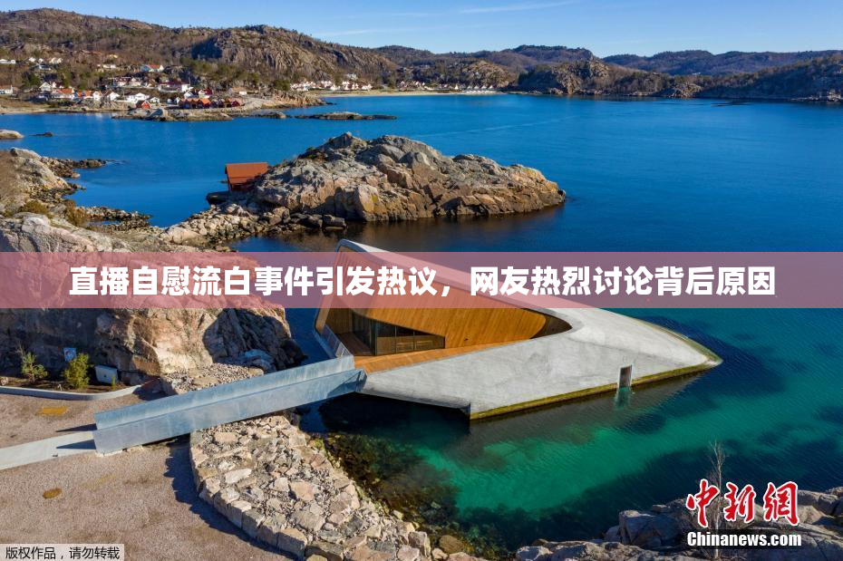 直播自慰流白事件引发热议，网友热烈讨论背后原因