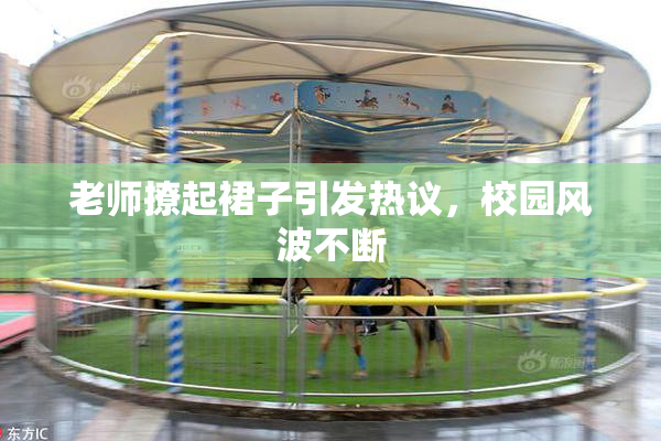 老师撩起裙子引发热议，校园风波不断