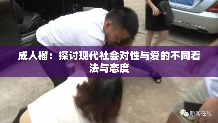 成人榴：探讨现代社会对性与爱的不同看法与态度