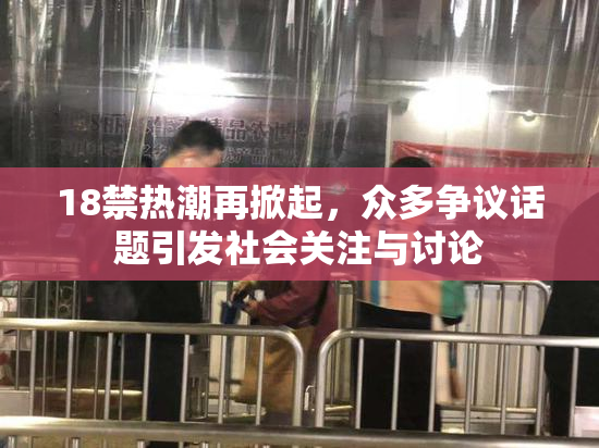 18禁热潮再掀起，众多争议话题引发社会关注与讨论