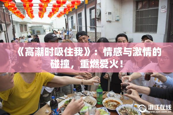 《高潮时吸住我》：情感与激情的碰撞，重燃爱火！