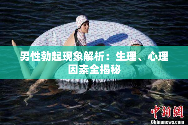 男性勃起现象解析：生理、心理因素全揭秘
