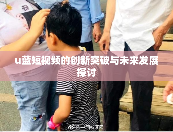 u蓝短视频的创新突破与未来发展探讨