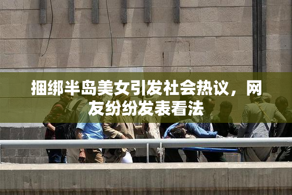 捆绑半岛美女引发社会热议，网友纷纷发表看法
