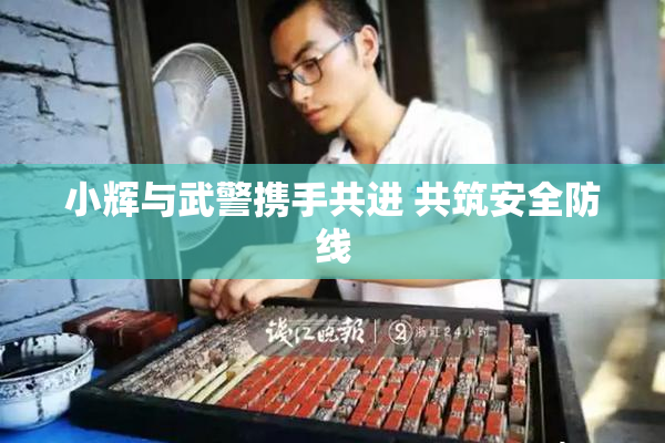 小辉与武警携手共进 共筑安全防线