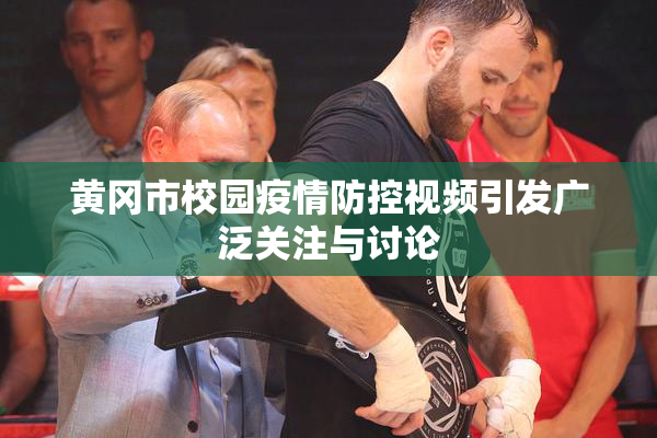 黄冈市校园疫情防控视频引发广泛关注与讨论