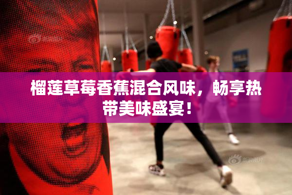 榴莲草莓香蕉混合风味，畅享热带美味盛宴！