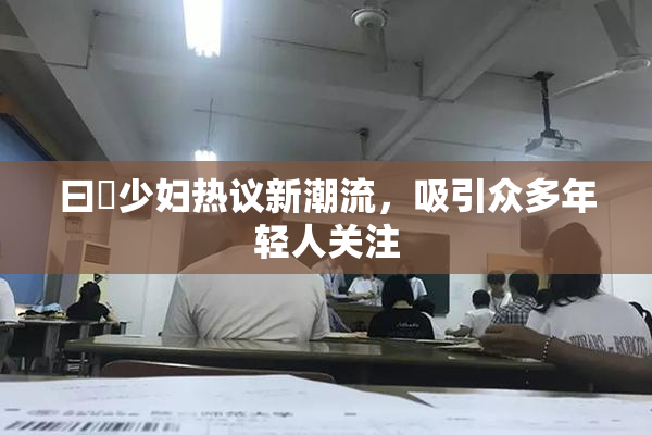 曰夲少妇热议新潮流，吸引众多年轻人关注