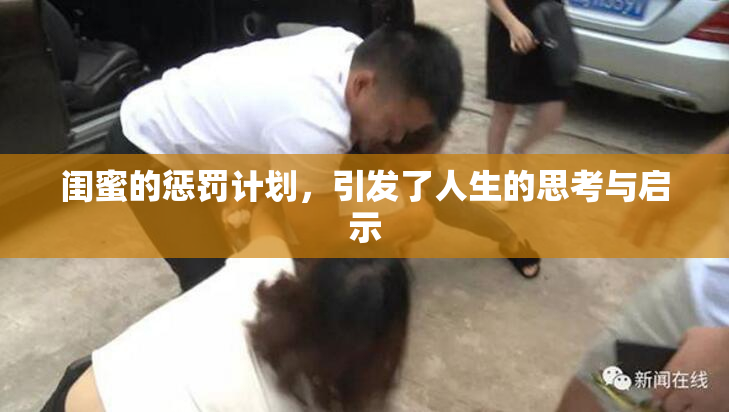 闺蜜的惩罚计划，引发了人生的思考与启示