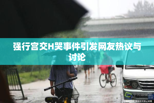 强行宫交H哭事件引发网友热议与讨论