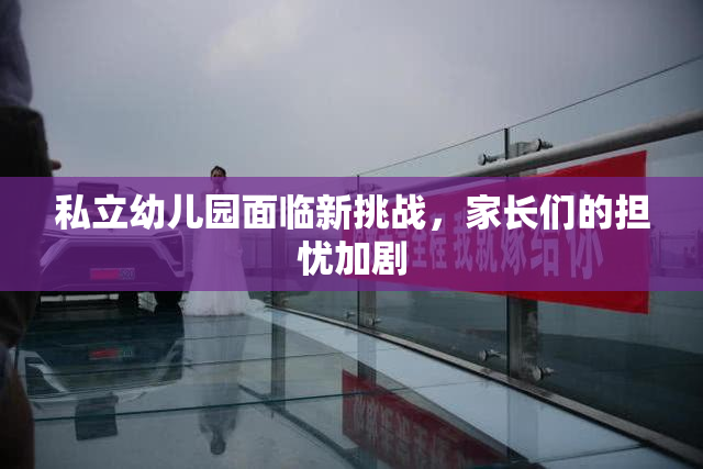 私立幼儿园面临新挑战，家长们的担忧加剧