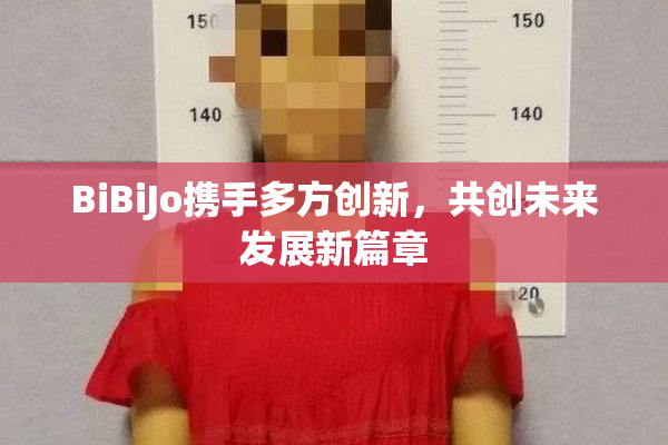 BiBiJo携手多方创新，共创未来发展新篇章