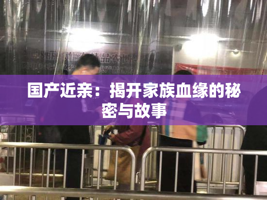 国产近亲：揭开家族血缘的秘密与故事