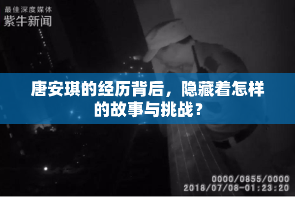 唐安琪的经历背后，隐藏着怎样的故事与挑战？