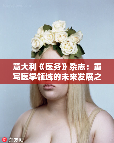 意大利《医务》杂志：重写医学领域的未来发展之路
