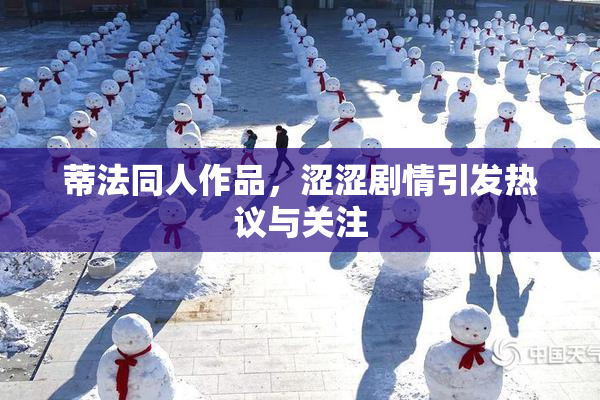 蒂法同人作品，涩涩剧情引发热议与关注