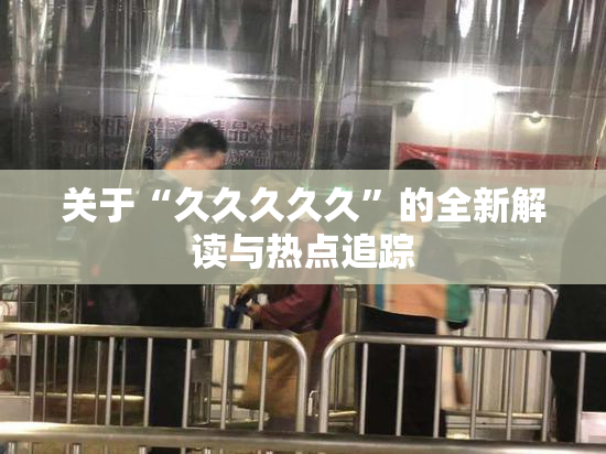 关于“久久久久久”的全新解读与热点追踪