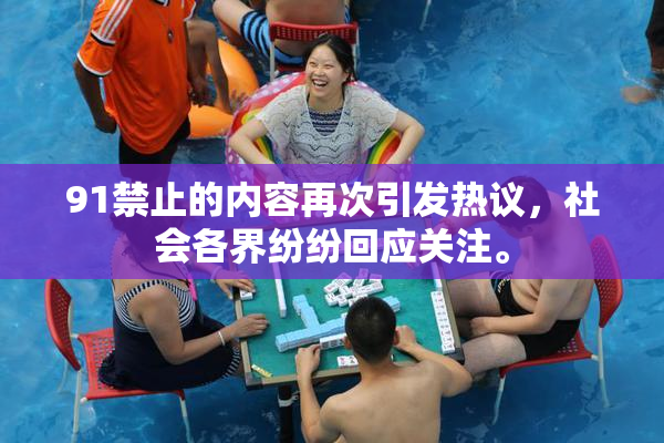 91禁止的内容再次引发热议，社会各界纷纷回应关注。