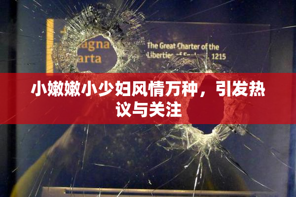 小嫩嫩小少妇风情万种，引发热议与关注